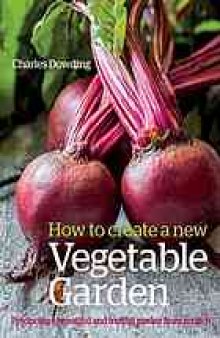 How to Create a New Vegetable Garden : Producing a Beautiful and Fruitful Garden from Scratch