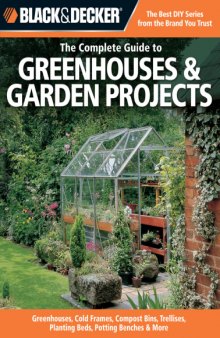 Black & Decker the complete guide to greenhouses & garden projects: Greenhouses, cold frames, compost bins, trellises, planting beds, potting benches & more