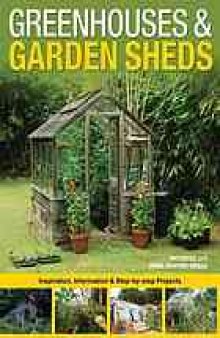Greenhouses & garden sheds : inspiration, information & step-by-step projects