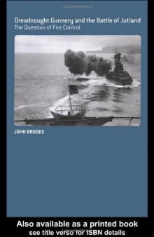 DREADNOUGHT GUNNERY AT THE BATTLE OF JUTLAND: FIRE CONTROL AND THE ROYAL NAVY 1892-1919 (Cass Series--Naval Policy and History)