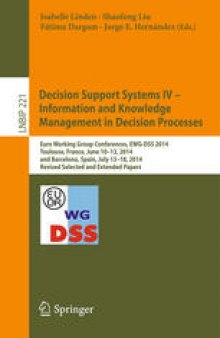Decision Support Systems IV - Information and Knowledge Management in Decision Processes: Euro Working Group Conferences, EWG-DSS 2014, Toulouse, France, June 10-13, 2014, and Barcelona, Spain, July 13-18, 2014, Revised Selected and Extended Papers
