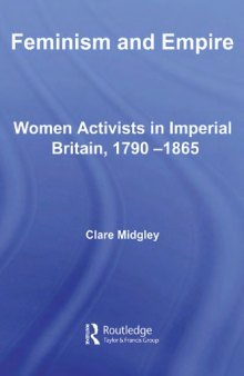 Feminism and Empire: Women Activists in Imperial Britain, 1790-1865