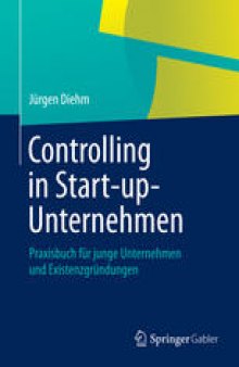 Controlling in Start-up-Unternehmen: Praxisbuch für junge Unternehmen und Existenzgründungen