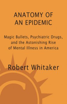 Anatomy of an Epidemic: Magic Bullets, Psychiatric Drugs, and the Astonishing Rise of Mental Illness in America  
