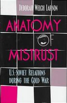 Anatomy of mistrust : U.S.-Soviet relations during the Cold War
