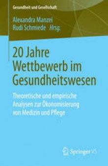 20 Jahre Wettbewerb im Gesundheitswesen: Theoretische und empirische Analysen zur Ökonomisierung von Medizin und Pflege