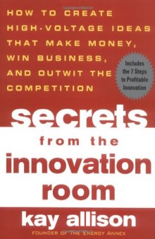 Secrets from the Innovation Room: How to Create High-Voltage Ideas That Make Money, Win Business, and Outwit the Competition
