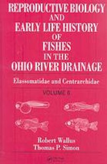 Reproductive biology and early life history of fishes in the Ohio River drainage. / Volume 6, Elassomatidae and Centrarchidae