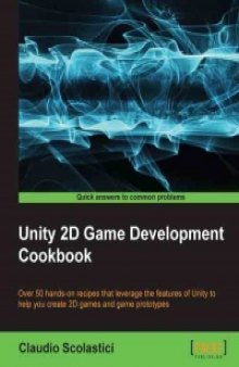 Unity 2D Game Development Cookbook: Over 50 hands-on recipes that leverage the features of Unity to help you create 2D games and game prototypes