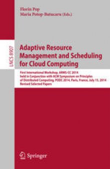 Adaptive Resource Management and Scheduling for Cloud Computing: First International Workshop, ARMS-CC 2014, held in Conjunction with ACM Symposium on Principles of Distributed Computing, PODC 2014, Paris, France, July 15, 2014, Revised Selected Papers
