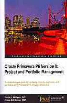 Oracle Primavera P6 version 8 : project and portfolio management : a comprehensive guide to managing projects, resources, and portfolios using Primavera P6, through version 8.2