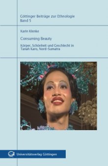 Consuming Beauty: Körper, Schönheit und Geschlecht in Tanah Karo, Nord-Sumatra (Göttinger Beiträge zur Ethnologie - Band 5)  