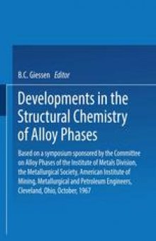 Developments in the Structural Chemistry of Alloy Phases: Based on a symposium sponsored by the Committee on Alloy Phases of the Institute of Metals Division, the Metallurgical Society, American Institute of Mining, Metallurgical and Petroleum Engineers, Cleveland, Ohio, October, 1967