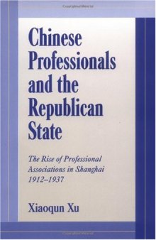 Chinese Professionals and the Republican State: The Rise of Professional Associations in Shanghai, 1912-1937 (Cambridge Modern China Series)