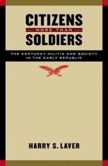 Citizens More than Soldiers: The Kentucky Militia and Society in the Early Republic (Studies in War, Society, and the Militar)