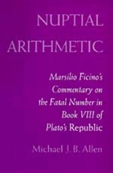 Nuptial Arithmetic: Marsilio Ficino's Commentary on the Fatal Number in Book VIII of Plato's Republic