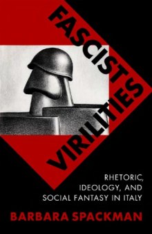 Fascist Virilities: Rhetoric, Ideology, and Social Fantasy in Italy