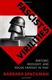 Fascist Virilities: Rhetoric, Ideology, and Social Fantasy in Italy