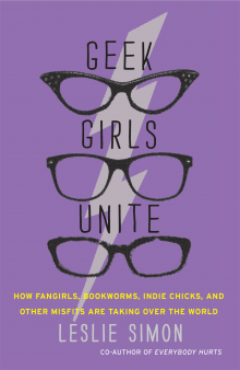 Geek girls unite: how fangirls, bookworms, indie chicks, and other misfits are taking over the world