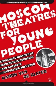 Moscow Theatres for Young People: A Cultural History of Ideological Coercion and Artistic Innovation, 1917-2000 (Palgrave Studies in Theatre and Performance History)