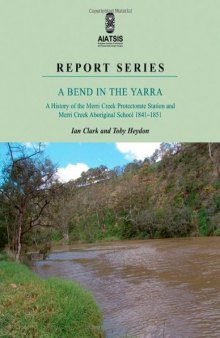 A Bend in the Yarra:  A History of the Merri Creek Protectorate Station and Merri Creek Aboriginal School, 1841-1851
