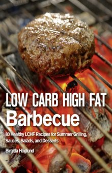 Low Carb High Fat Barbecue : 80 Healthy LCHF Recipes for Summer Grilling, Sauces, Salads, and Desserts