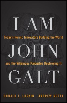 I am John Galt: today's heroic innovators building the world and the villainous parasites destroying it