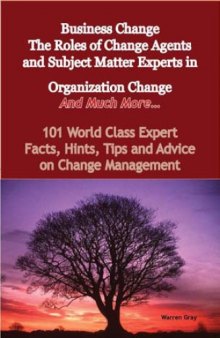 Business Change - The Roles of Change Agents and Subject Matter Experts in Organization Change - And Much More - 101 World Class Expert Facts, Hints, Tips and Advice on Change Management