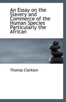 An Essay on the Slavery and Commerce of the Human Species  Particularly the African: Translated from a Latin Dissertation  Which Was Honoured With the First Prize in the University of Cambridge, for the Year 1785, With Additions