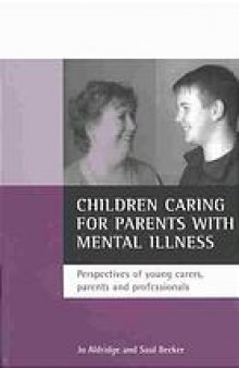 Children caring for parents with mental illness : perspectives of young carers, parents and professionals