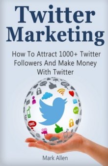 Twitter Marketing: How To Attract 1000+ Twitter Followers And Make Money With Twitter
