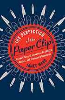 The perfection of the paper clip : curious tales of invention, accidental genius, and stationery obsession