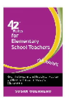 42 Rules for Elementary School Teachers. Real-Life Lessons and Practical Advice on How to Thrive in Today's Classroom