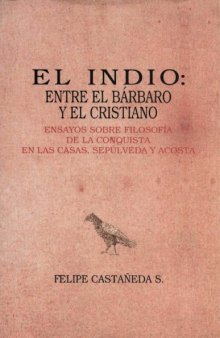 El indio: Entre el barbaro y el cristiano : ensayos sobre filosofia de la conquista en Las Casas, Sepulveda y Acosta