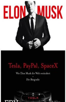 Elon Musk Die Biografie des Gründers von Tesla, PayPal, SpaceX und wie er unsere Zukunft neu erfindet