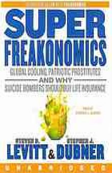 Super freakonomics : [global cooling, patriotic prostitutes and why suicide bombers should buy life insurance]