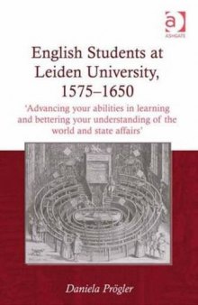 English Students at Leiden University, 1575-1650: Advancing Your Abilities in Learning and Bettering Your Understanding of the World and State Affairs