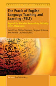 The Praxis of English Language Teaching and Learning (PELT): Beyondthe Binaries: Researching Critically in EFL Classrooms