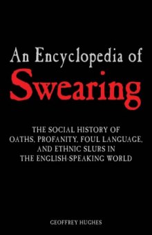 An Encyclopedia of Swearing  The Social History of Oaths, Profanity, Foul Language, And Ethnic Slurs in the English-speaking World