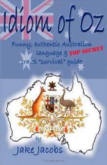 Idiom of Oz: Funny, Authentic Australian Language and Top Secret Travel ''Survival'' Guide