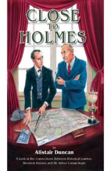 Close to Holmes - A Look at the Connections Between Historical London, Sherlock Holmes and Sir Arthur Conan Doyle