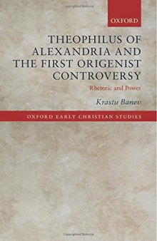 Theophilus of Alexandria and the First Origenist Controversy: Rhetoric and Power