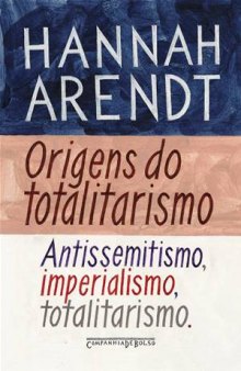 Origens do Totalitarismo - Antissemitismo, imperialismo, totalitarismo