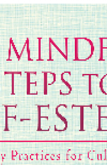 50 Mindful Steps to Self-Esteem. Everyday Practices for Cultivating Self-Acceptance and Self-Compassion