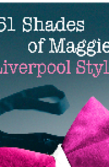 51 Shades of Maggie, Liverpool Style. A Liverpool parody of Fifty Shades of Grey