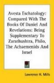 Avesta Eschatology: Compared With the Books of Daniel and Revelations: Being Supplementary to Zarathushtra, Philo, the Achaemenids and Israel
