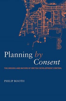 Planning by Consent: The Search for Public Interest in the Control of Urban Development (Planning, History, and the Environment Series)