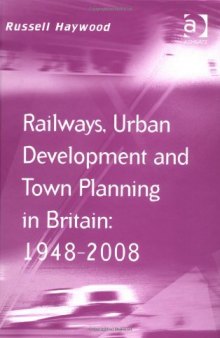 Railways, Urban Development and Town Planning in Britain: 1948-2008 (Transport and Mobility Series)