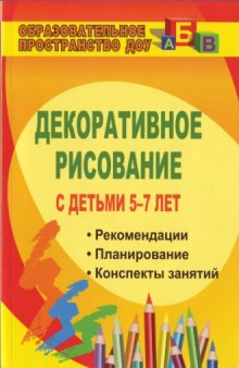 Декоративное рисование с детьми 5-7 лет. Рекомендации, планирование, конспекты занятий