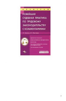 Новейшая судебная практика по трудовому законодательству с комментариями трудовой договор и его расторжение, материальная ответственность сторон трудового договора, дисциплина труда, споры о взыскании заработной платы и компенсации в связи с задержкой ее выплаты, споры о дискриминации в сфере труда: [практическое пособие]